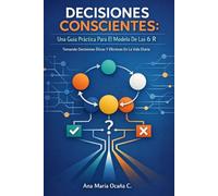 Decisiones Conscientes: Una Guía Práctica Para El Modelo De Las 6 R