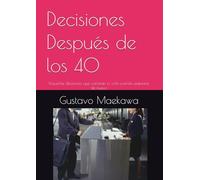 Decisiones Después de los 40: Pequeñas decisiones que cambian tu vida cuando empiezas de nuevo