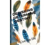 DECISIONS DETERMINE DESTINY: Live the life