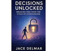 Decisions Unlocked: Breaking Free from the Cycle of Overthinking