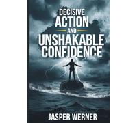 Decisive Action and Unshakable Confidence: The Ultimate Guide to Mastering the Art of Swift and Effective Decision-Making in Any Situation