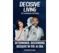 Decisive Living: The Handbook for Being Determined, Discerning, Decisive in the AI Era