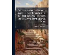 Decisiveness of Israeli Small-Unit Leadership on the Golan Heights in the 1973 Yom Kippur War