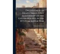 Decisiveness Of Israeli Small-Unit Leadership On The Golan Heights In The 1973 Yom Kippur War