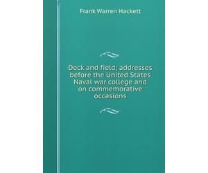 Deck and Field: Addresses before the united states naval war college and on commemorative occasions,