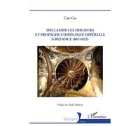 Déclamer les discours et propager l'idéologie impériale à Byzance (867-1025) - Cao Gu - L'harmattan - broché - Etude