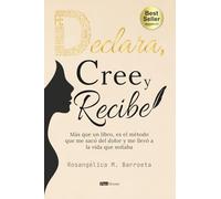 Declara, cree y recibe: Más que un libro, es el método que me sacó del dolor y me llevó a la vida que soñaba
