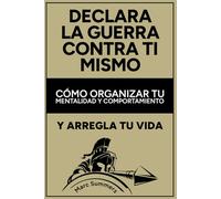 Declara la guerra contra ti mismo: Cómo organizar tu mentalidad y comportamiento y arregla tu vida