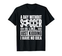 Déclaration Amusante « A Day Without Soccer Just Kidding » T-Shirt