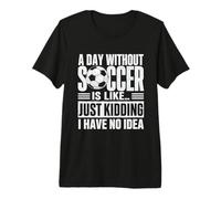 Déclaration Amusante « A Day Without Soccer Just Kidding » T-Shirt Haut de Gamme