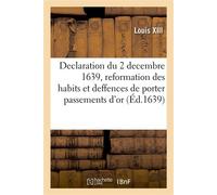 Declaration du roy du 2 decembre 1639, portant reformation des habits et deffences de porter Passements d'or, d'argent et toutes sortes de dentelles de fil et poinct-coupé - Louis XIII - Hachette Bnf 