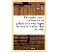 Declaration du roy, portant continuation aux ecclesiastiques de rachepter pendant cinq années Les biens de leurs benefices, qui ont esté vendus et alienez, avec reglement pour les meliorations - Louis
