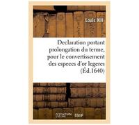 Declaration Du Roy, Portant Prolongation Du Terme Pour Le Convertissement Des Especes D'or Legeres