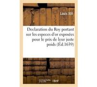 Declaration du Roy portant sur les especes d'or exposées pour le prix de leur juste poids Louis XIII (Auteur)