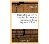 Declaration du Roy sur le subject des nouveaux remuements de son Royaume Louis XIII (Auteur)