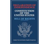 Declaration of Independence, Constitution of the United States, Bill of Rights and All Amendments: Original Text and Modern English Paraphrase