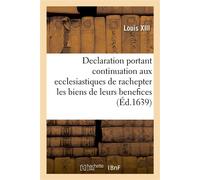 Declaration portant continuation aux ecclesiastiques de rachepter pendant cinq années les biens De leurs benefices qui ont esté cy devant vendus et alienez, avec reglement pour les meliorations - Loui