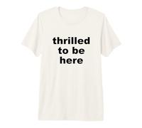 Déclaration Sarcastique Amusante « Thrilled to Be Here » T-Shirt Haut de Gamme