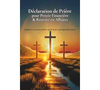 Déclarations et Prières pour la Percée Financière & la Réussite en Affaires: Des prières puissantes pour débloquer tes finances | Bénir ton travail | Accéder à la réussite et à la faveur divine