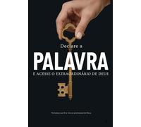 DECLARE A PALAVRA E ACESSE O EXTRAORDINÁRIO DE DEUS: Fortaleça sua fé e viva as promessas de Deus