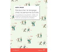 Déclencher le langage chez la personne autiste: Un guide pour les parents : aidez vos enfants à transformer leurs sons et mots en conversations simples !