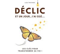 DÉCLIC ! Et un jour, j’ai osé…: Les clés pour transformer sa vie !