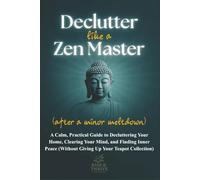 Declutter Like a Zen Master (After a Minor Meltdown): A Calm, Practical Guide to Decluttering Your Home, Clearing Your Mind, and Finding Inner Peace (Without Giving Up Your Teapot Collection)