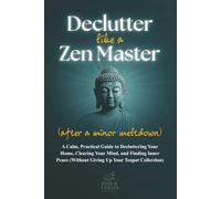 Declutter Like a Zen Master (After a Minor Meltdown): A Calm, Practical Guide to Decluttering Your Home, Clearing Your Mind, and Finding Inner Peace (Without Giving Up Your Teapot Collection)