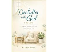 Declutter with God in 30 Days: A Faith-Led Journey to Clear Your Home, Heart, and Mind