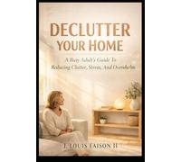 Declutter Your Home: A Busy Adults Guide To Reducing Clutter, Stress, And Overwhelm