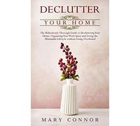 Declutter Your Home: The Ridiculously Thorough Guide To Decluttering Your Home, Organizing Your Work Space And Living The Minimalist Lifestyle Without Going Overboard