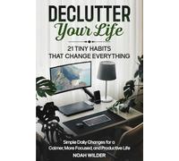 Declutter Your Life: 21 Tiny Habits That Change Everything: Simple Daily Changes for a Calmer, More Focused, and Productive Life