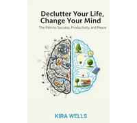 Declutter Your Life, Change Your Mind: The Path to Success, Productivity, and Peace