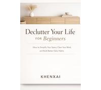 Declutter Your Life for Beginners: How to Simplify Your Space, Clear Your Mind, and Build Better Daily Habits