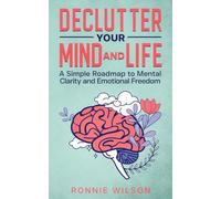 Declutter Your Mind and Life: A Simple Roadmap to Mental Clarity and Emotional Freedom