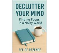 Declutter Your Mind: Finding Focus in a Noisy World
