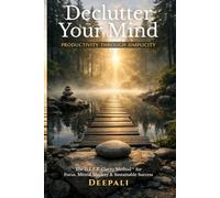 Declutter Your Mind: Productivity Through Simplicity: The D.E.E.P. Clarity Method™ for Focus, Mental Mastery, Decision Clarity & Sustainable Success