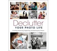 Declutter Your Photo Life: Curating, Preserving, Organizing, and Sharing Your Photos