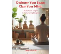 Declutter Your Space, Clear Your Mind.: Make Room for Joy: A Decluttering Blueprint