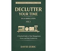 Declutter Your Time in 10 Simple Steps: A Practical Guide to Time Management, Focus, and Daily Productivity