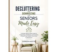Decluttering and Downsizing for Seniors Made Easy: A Simple Step-by-Step Guide to Organizing, Simplifying, and Creating a Stress-Free, Clutter-Free Home in Retirement
