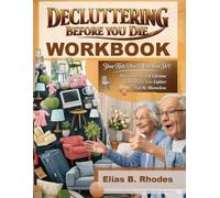 DECLUTTERING BEFORE YOU DIE WORKBOOK: Your Kids Don’t Want Your Sh*t: How To Let Go Of A Lifetime Of Clusters, Live Lighter And Be Blameless