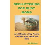 Decluttering for Busy Moms: A 10-Minute-a-Day Plan to Simplify Your Home and Your Mind