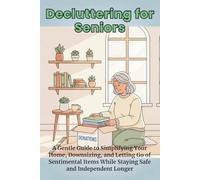 Decluttering for Seniors: A Gentle Guide to Simplifying Your Home, Downsizing, and Letting Go of Sentimental Items While Staying Safe and Independent Longer