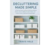 Decluttering Made Simple: A Practical Room-by-Room Method to Reduce Stress, Let Go of What You Don’t Need, and Create a Home That Feels Peaceful Again