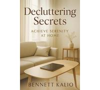 Decluttering Secrets: Achieve Serenity at Home: Proven Strategies to Tidy Up, Let Go, and Live Better