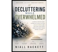 Decluttering While Overwhelmed: A Gentle Step-by-Step System to Clear Clutter, Reduce Stress, and Reclaim Your Home When You Don’t Know Where to Start
