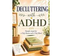 Decluttering With ADHD - Simple Steps For a Tidy House and a Tidy Mind: Practical Room-by-Room Strategies to Beat Clutter, Build Routines That Last, ... Home Without the Pressure of Perfection