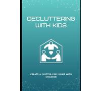 Decluttering with Kids: Create a Clutter-Free Home with Children: Kid-friendly systems to manage toys, school supplies, and family chaos with ease.