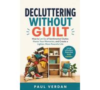 Decluttering Without Guilt: How to Let Go of Sentimental Clutter, Honor Your Memories, and Create a Lighter, More Peaceful Life